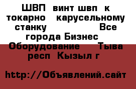 ШВП, винт швп  к токарно - карусельному станку 1512, 1516. - Все города Бизнес » Оборудование   . Тыва респ.,Кызыл г.